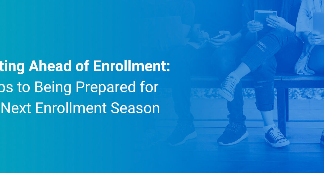 Getting Ahead of Enrollment: Steps to Being Prepared for the Next Enrollment Season