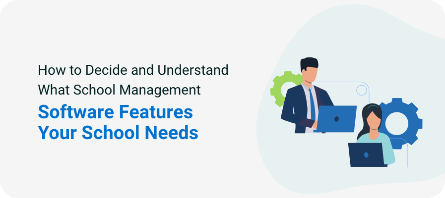 How to Decide and Understand What School Management Software Features Your School Needs